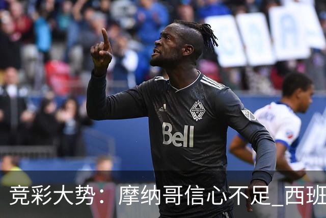 竞彩大势：摩纳哥信心不足 西班牙人主胜可期